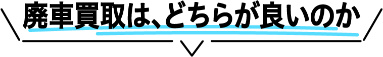 廃車買取は、「廃車も買取 事故車買取王」と「全国対応 大手買取」どちらが良いのか
